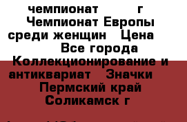 11.1) чемпионат : 1971 г - Чемпионат Европы среди женщин › Цена ­ 249 - Все города Коллекционирование и антиквариат » Значки   . Пермский край,Соликамск г.